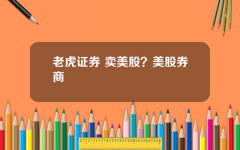 老虎证券 卖美股？美股券商
